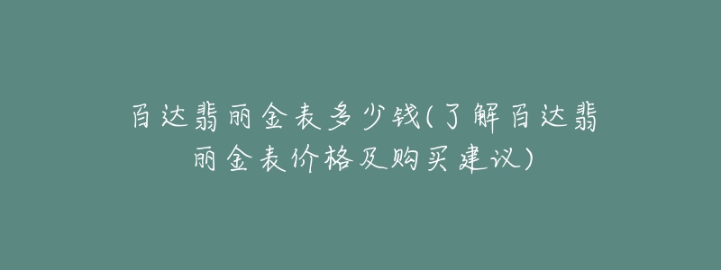 百達翡麗金表多少錢(了解百達翡麗金表價格及購買建議)