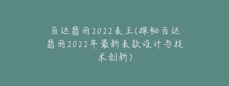 百達(dá)翡麗2022表王(探秘百達(dá)翡麗2022年最新表款設(shè)計與技術(shù)創(chuàng)新)