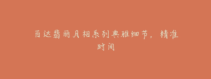 百達(dá)翡麗月相系列典雅細(xì)節(jié)，精準(zhǔn)時(shí)間