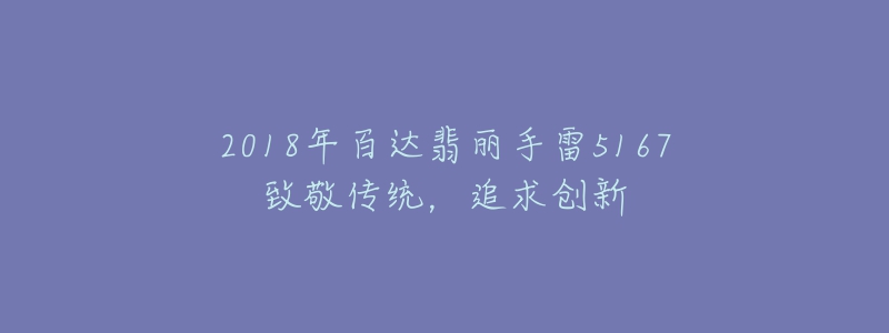 2018年百達翡麗手雷5167致敬傳統(tǒng)，追求創(chuàng)新