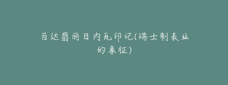 百達(dá)翡麗日內(nèi)瓦印記(瑞士制表業(yè)的象征)