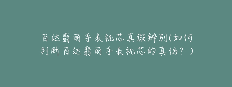 百達(dá)翡麗手表機芯真假辨別(如何判斷百達(dá)翡麗手表機芯的真?zhèn)危?