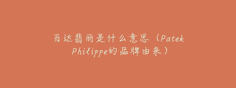 百達翡麗是什么意思（Patek Philippe的品牌由來）