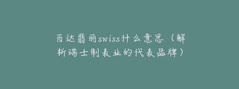 百達(dá)翡麗swiss什么意思（解析瑞士制表業(yè)的代表品牌）