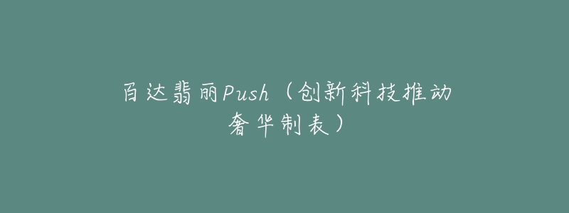 百達翡麗Push（創(chuàng)新科技推動奢華制表）