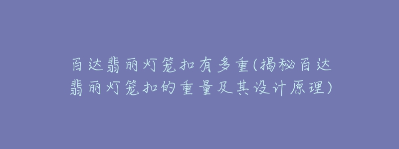 百達翡麗燈籠扣有多重(揭秘百達翡麗燈籠扣的重量及其設(shè)計原理)