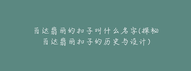 百達(dá)翡麗的扣子叫什么名字(探秘百達(dá)翡麗扣子的歷史與設(shè)計(jì))