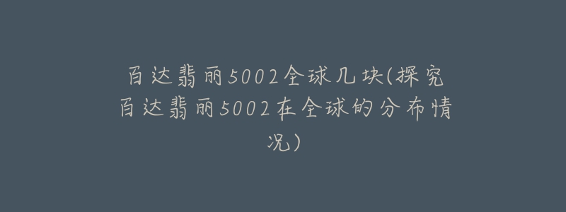 百達(dá)翡麗5002全球幾塊(探究百達(dá)翡麗5002在全球的分布情況)