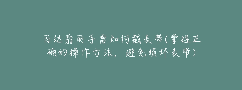 百達翡麗手雷如何截表帶(掌握正確的操作方法，避免損壞表帶)