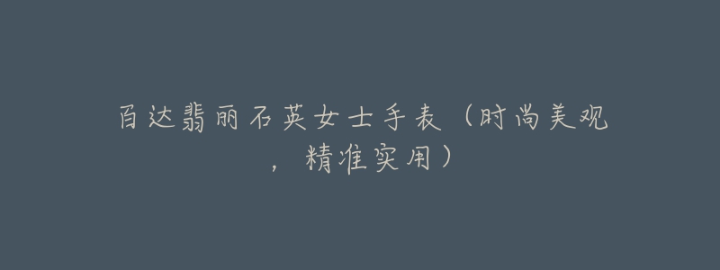 百達(dá)翡麗石英女士手表（時(shí)尚美觀，精準(zhǔn)實(shí)用）