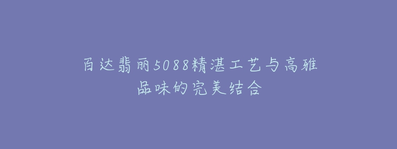 百達(dá)翡麗5088精湛工藝與高雅品味的完美結(jié)合