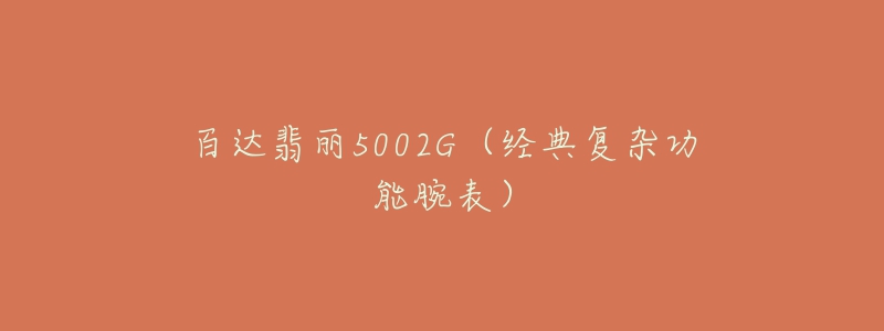 百達(dá)翡麗5002G（經(jīng)典復(fù)雜功能腕表）