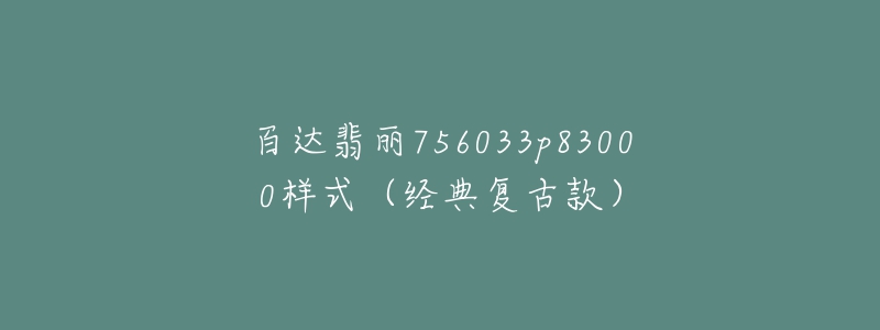 百達翡麗756033p83000樣式（經(jīng)典復(fù)古款）