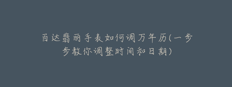 百達翡麗手表如何調(diào)萬年歷(一步步教你調(diào)整時間和日期)