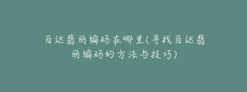 百達翡麗編碼在哪里(尋找百達翡麗編碼的方法與技巧)