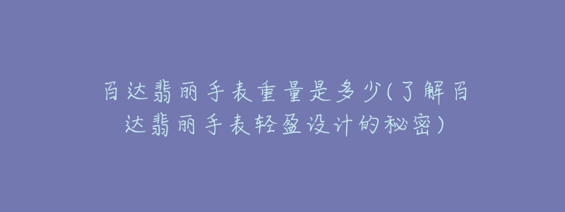 百達翡麗手表重量是多少(了解百達翡麗手表輕盈設計的秘密)