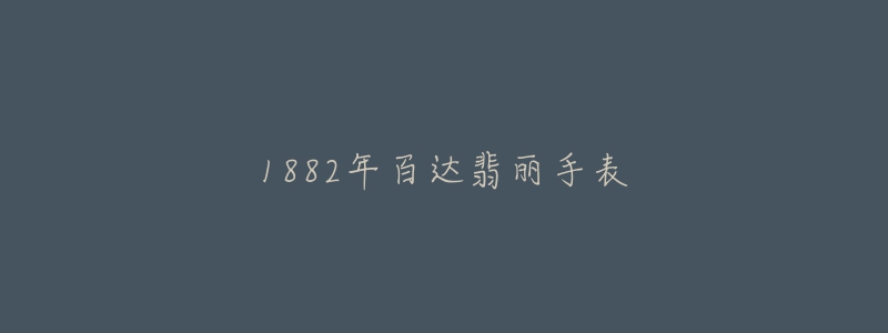 1882年百達(dá)翡麗手表