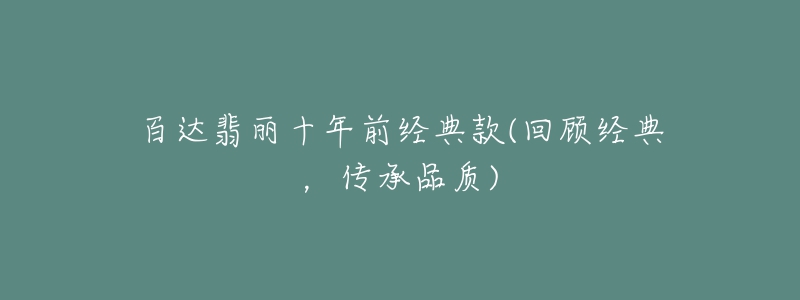 百達翡麗十年前經(jīng)典款(回顧經(jīng)典，傳承品質)