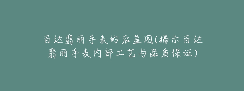 百達(dá)翡麗手表的后蓋圖(揭示百達(dá)翡麗手表內(nèi)部工藝與品質(zhì)保證)