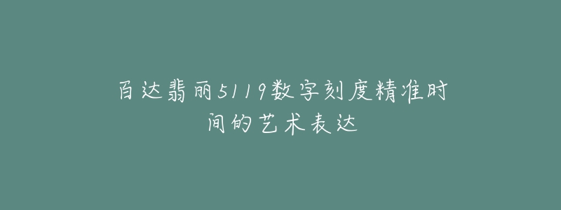 百達(dá)翡麗5119數(shù)字刻度精準(zhǔn)時(shí)間的藝術(shù)表達(dá)