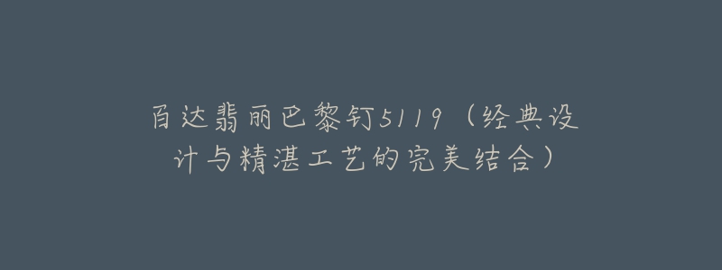 百達翡麗巴黎釘5119（經(jīng)典設計與精湛工藝的完美結(jié)合）