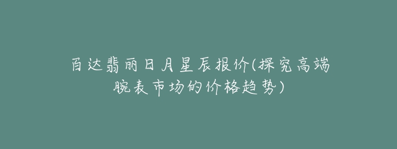 百達(dá)翡麗日月星辰報(bào)價(jià)(探究高端腕表市場(chǎng)的價(jià)格趨勢(shì))