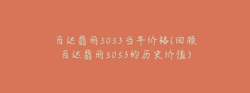 百達(dá)翡麗5053當(dāng)年價(jià)格(回顧百達(dá)翡麗5053的歷史價(jià)值)