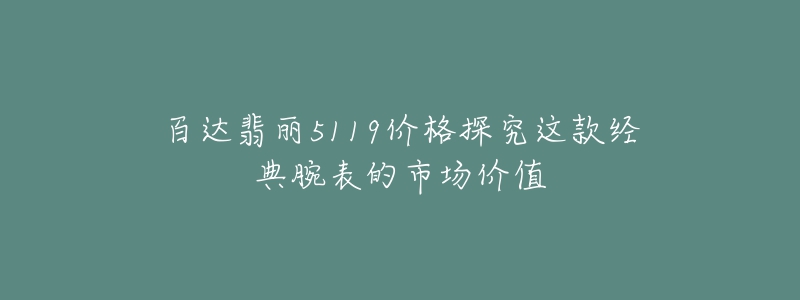 百達(dá)翡麗5119價格探究這款經(jīng)典腕表的市場價值