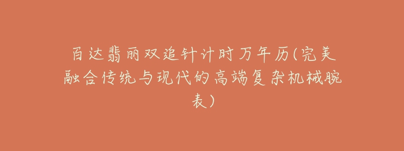 百達(dá)翡麗雙追針計(jì)時(shí)萬(wàn)年歷(完美融合傳統(tǒng)與現(xiàn)代的高端復(fù)雜機(jī)械腕表)