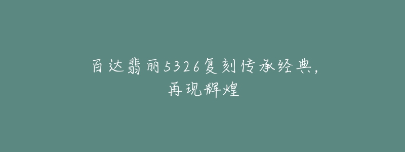 百達(dá)翡麗5326復(fù)刻傳承經(jīng)典，再現(xiàn)輝煌