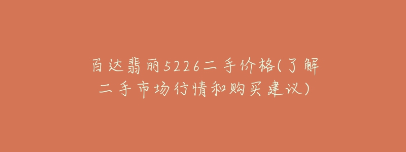 百達(dá)翡麗5226二手價格(了解二手市場行情和購買建議)