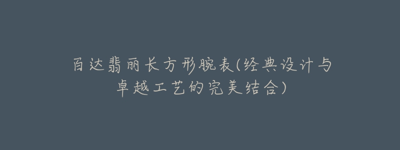 百達翡麗長方形腕表(經典設計與卓越工藝的完美結合)