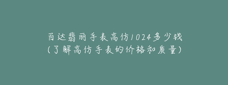 百達(dá)翡麗手表高仿1024多少錢(qián)(了解高仿手表的價(jià)格和質(zhì)量)