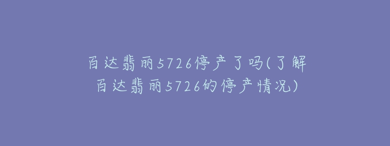 百達(dá)翡麗5726停產(chǎn)了嗎(了解百達(dá)翡麗5726的停產(chǎn)情況)