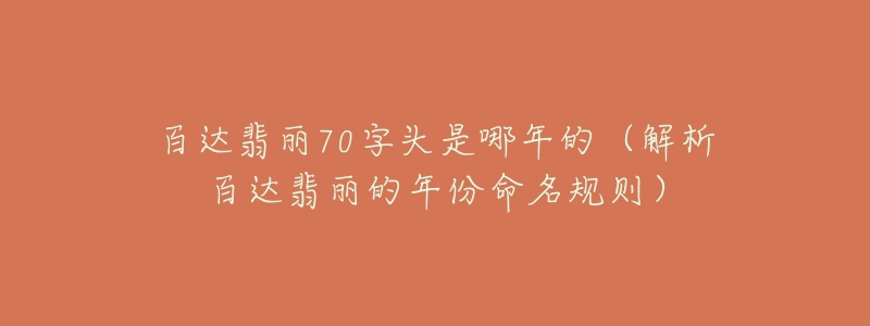 百達(dá)翡麗70字頭是哪年的（解析百達(dá)翡麗的年份命名規(guī)則）