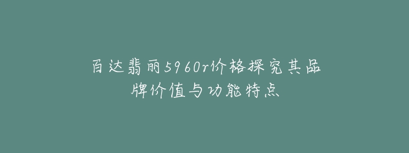 百達(dá)翡麗5960r價格探究其品牌價值與功能特點