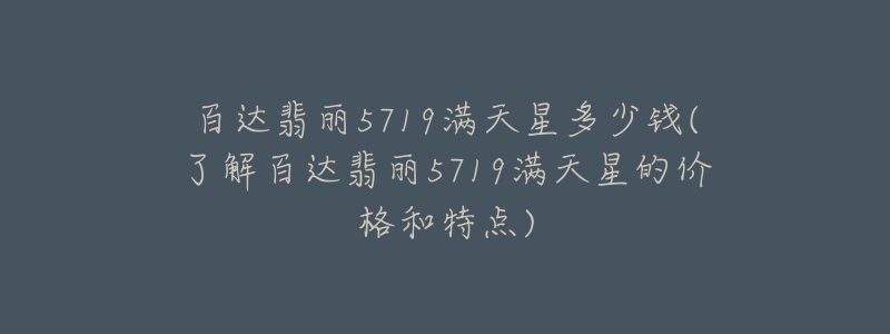 百達翡麗5719滿天星多少錢(了解百達翡麗5719滿天星的價格和特點)