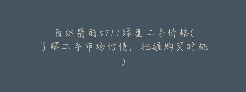 百達翡麗5711綠盤二手價格(了解二手市場行情，把握購買時機)