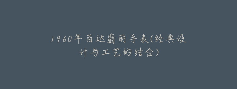 1960年百達翡麗手表(經(jīng)典設計與工藝的結合)