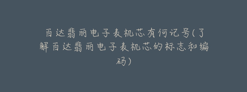 百達(dá)翡麗電子表機(jī)芯有何記號(了解百達(dá)翡麗電子表機(jī)芯的標(biāo)志和編碼)