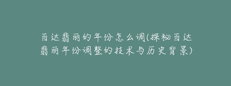 百達翡麗的年份怎么調(diào)(探秘百達翡麗年份調(diào)整的技術(shù)與歷史背景)