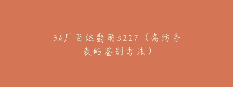 3k廠百達翡麗5227（高仿手表的鑒別方法）