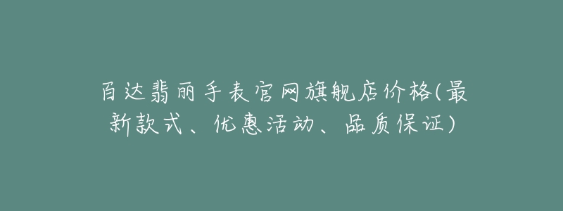 百達(dá)翡麗手表官網(wǎng)旗艦店價(jià)格(最新款式、優(yōu)惠活動(dòng)、品質(zhì)保證)