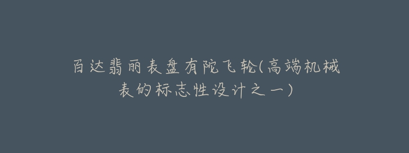 百達翡麗表盤有陀飛輪(高端機械表的標志性設計之一)