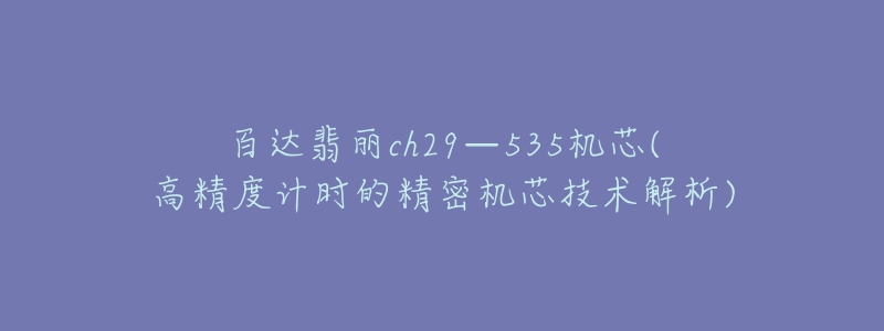 百達(dá)翡麗ch29—535機(jī)芯(高精度計(jì)時(shí)的精密機(jī)芯技術(shù)解析)