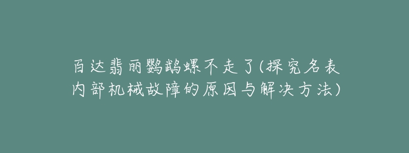 百達(dá)翡麗鸚鵡螺不走了(探究名表內(nèi)部機(jī)械故障的原因與解決方法)