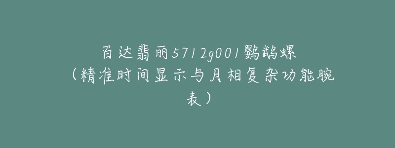 百達翡麗5712g001鸚鵡螺（精準時間顯示與月相復雜功能腕表）