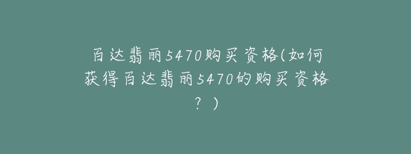 百達(dá)翡麗5470購買資格(如何獲得百達(dá)翡麗5470的購買資格？)