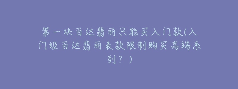第一塊百達翡麗只能買入門款(入門級百達翡麗表款限制購買高端系列？)