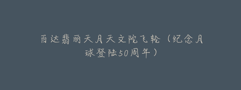 百達(dá)翡麗天月天文陀飛輪（紀(jì)念月球登陸50周年）